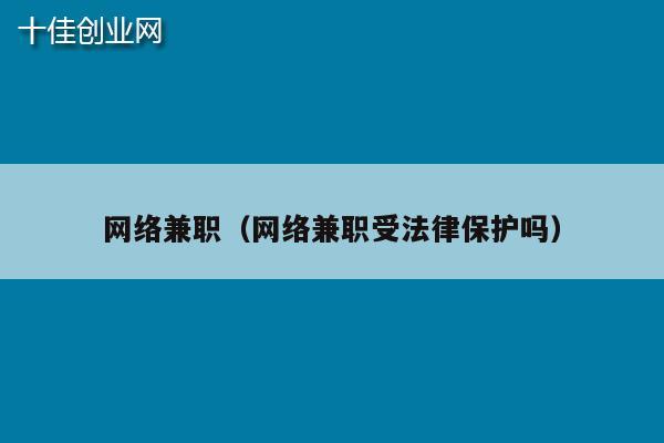 网络兼职（网络兼职受法律保护吗）