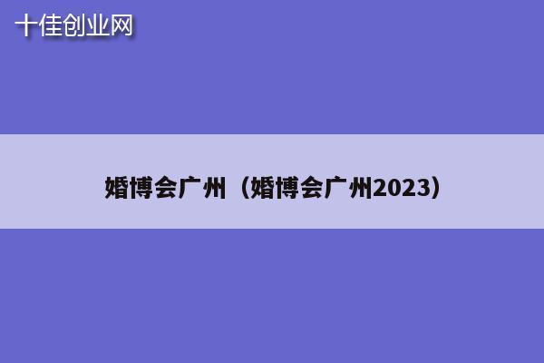 婚博会广州（婚博会广州2023）