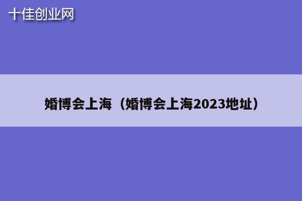 婚博会上海（婚博会上海2023地址）