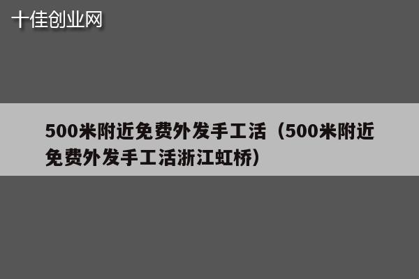 500米附近免费外发手工活（500米附近免费外发手工活浙江虹桥）