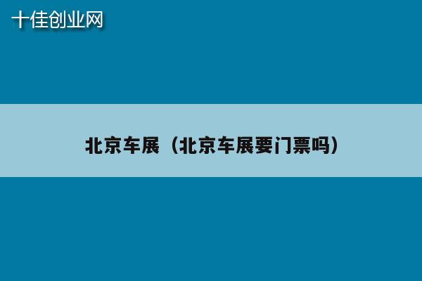 北京车展（北京车展要门票吗）