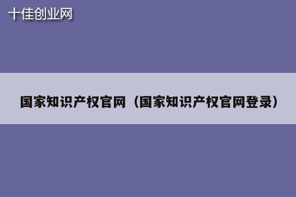 国家知识产权官网（国家知识产权官网登录）