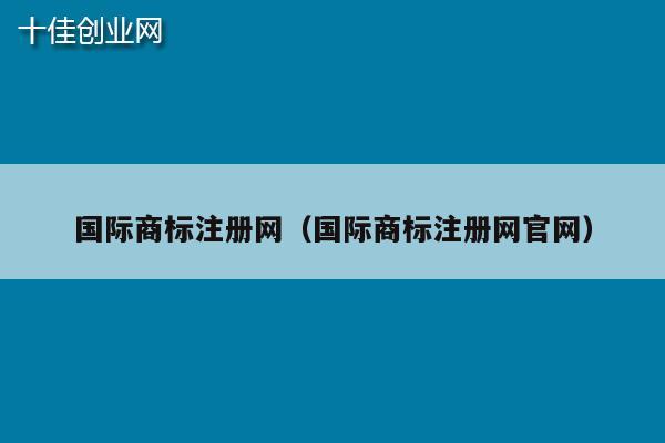 国际商标注册网（国际商标注册网官网）